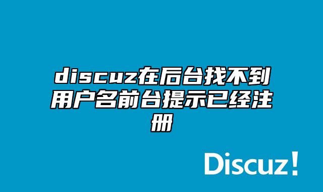 discuz在后台找不到用户名前台提示已经注册_站长助手