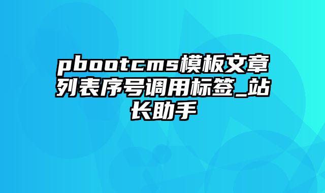 pbootcms模板文章列表序号调用标签_站长助手