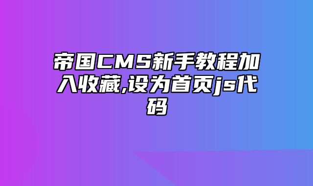 帝国CMS新手教程加入收藏,设为首页js代码 - 帝国cms教程