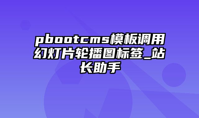 pbootcms模板调用幻灯片轮播图标签_站长助手