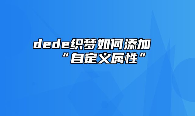 dede织梦如何添加“自定义属性”_站长助手