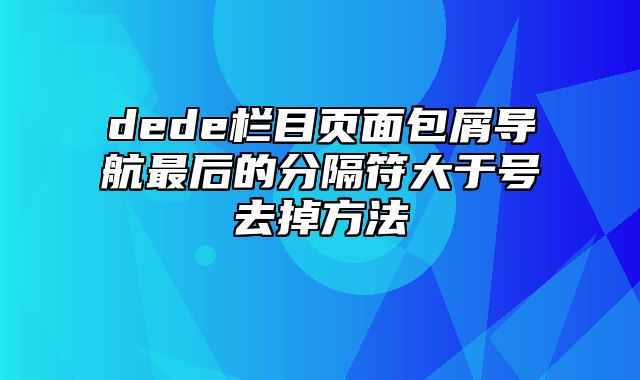 dede栏目页面包屑导航最后的分隔符大于号去掉方法