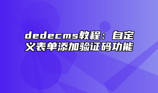 dedecms教程：自定义表单添加验证码功能_站长助手