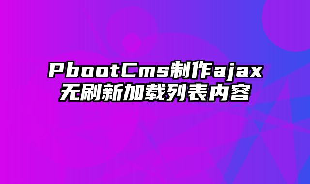 PbootCms制作ajax无刷新加载列表内容 - pbootcms教程