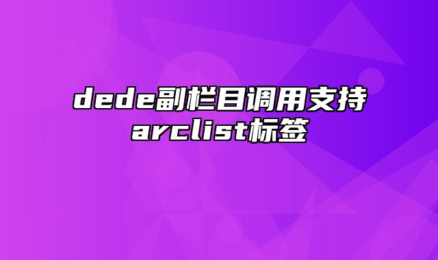 dede副栏目调用支持arclist标签_站长助手