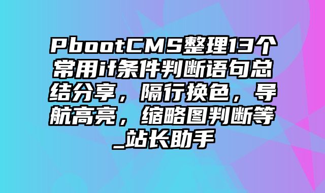 PbootCMS整理13个常用if条件判断语句总结分享，隔行换色，导航高亮，缩略图判断等_站长助手