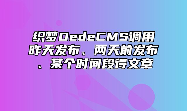 织梦DedeCMS调用昨天发布、两天前发布、某个时间段得文章