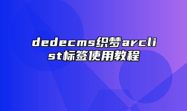 dedecms织梦arclist标签使用教程