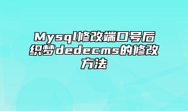 Mysql修改端口号后织梦dedecms的修改方法_站长助手