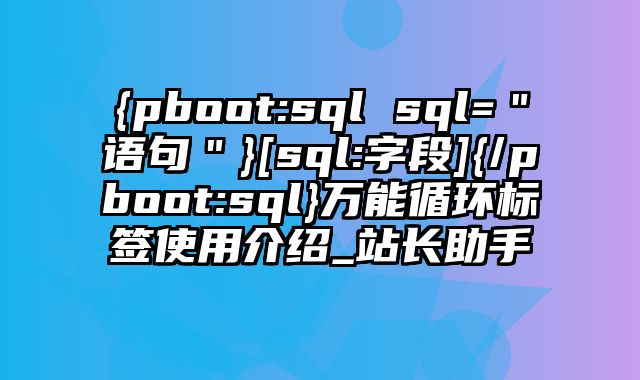 {pboot:sql sql=＂语句＂}[sql:字段]{/pboot:sql}万能循环标签使用介绍_站长助手