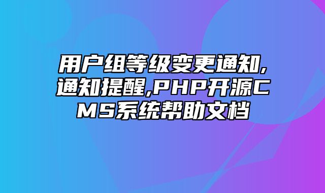 迅睿CMS-开发文档-用户组等级变更通知