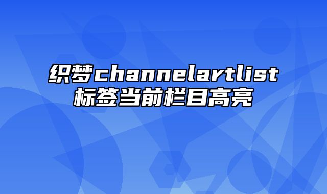 织梦channelartlist标签当前栏目高亮_站长助手