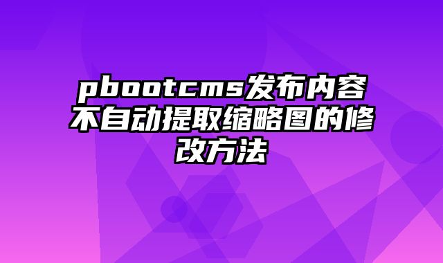 pbootcms发布内容不自动提取缩略图的修改方法