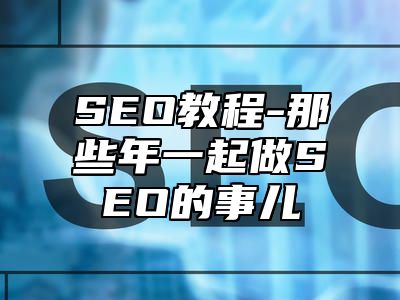 网站SEO-那些年一起做SEO的事儿_站长助手