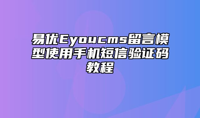 易优Eyoucms留言模型使用手机短信验证码教程