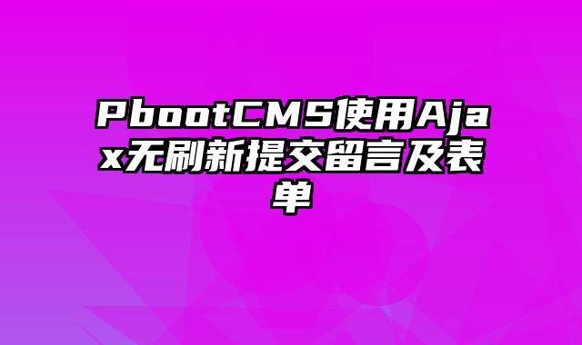 PbootCMS使用Ajax无刷新提交留言及表单 - pbootcms教程