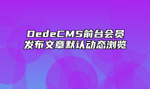 DedeCMS前台会员发布文章默认动态浏览