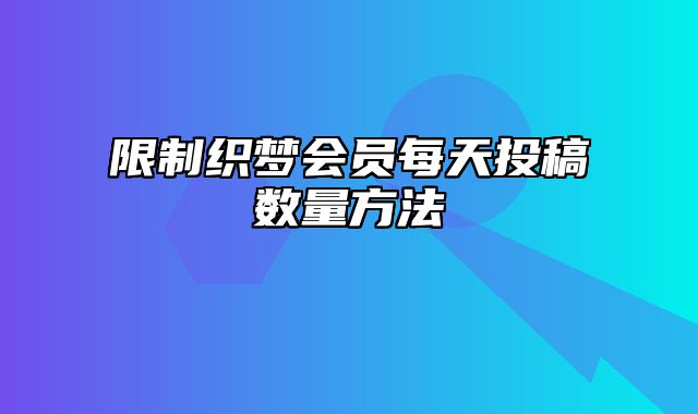 限制织梦会员每天投稿数量方法_站长助手