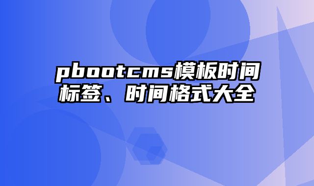 pbootcms模板时间标签、时间格式大全