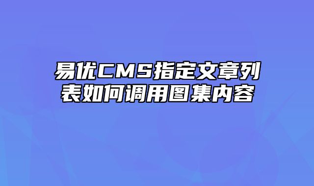 易优CMS指定文章列表如何调用图集内容