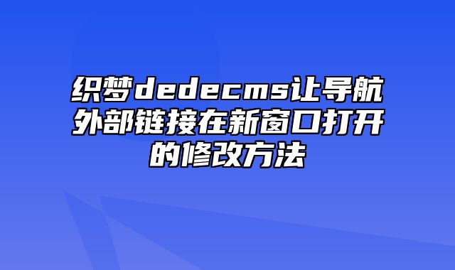 织梦dedecms让导航外部链接在新窗口打开的修改方法_站长助手