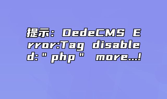 提示：DedeCMS Error:Tag disabled:＂php＂ more...!