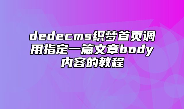 dedecms织梦首页调用指定一篇文章body内容的教程