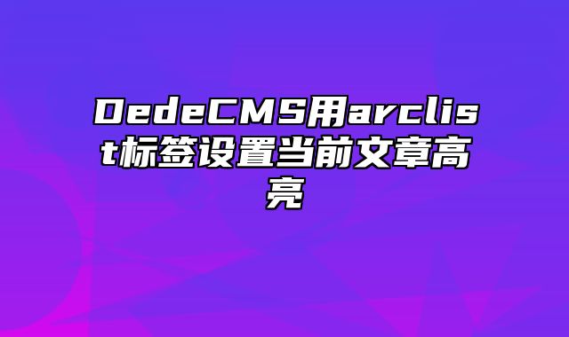 DedeCMS用arclist标签设置当前文章高亮