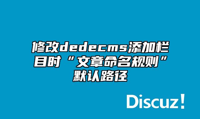 修改dedecms添加栏目时“文章命名规则”默认路径_站长助手