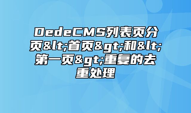 DedeCMS列表页分页<首页>和<第一页>重复的去重处理