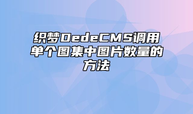 织梦DedeCMS调用单个图集中图片数量的方法_站长助手