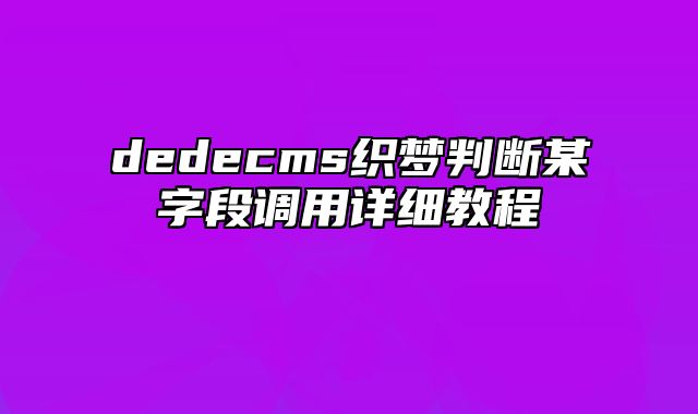 dedecms织梦判断某字段调用详细教程