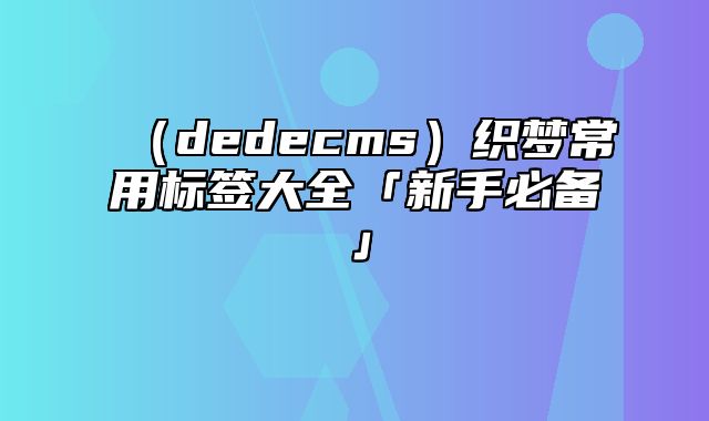 （dedecms）织梦常用标签大全「新手必备」