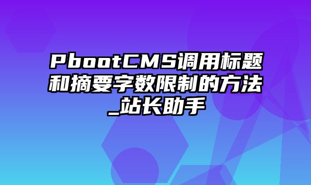 PbootCMS调用标题和摘要字数限制的方法_站长助手