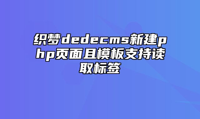 织梦dedecms新建php页面且模板支持读取标签_站长助手