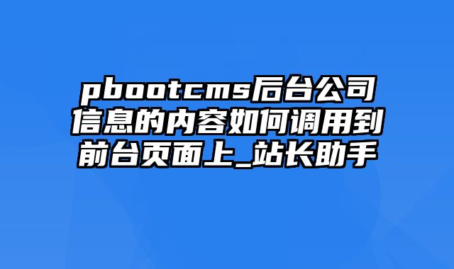 pbootcms后台公司信息的内容如何调用到前台页面上_站长助手