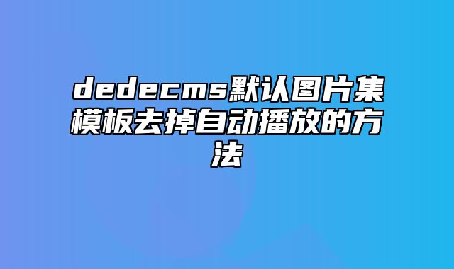 dedecms默认图片集模板去掉自动播放的方法_站长助手