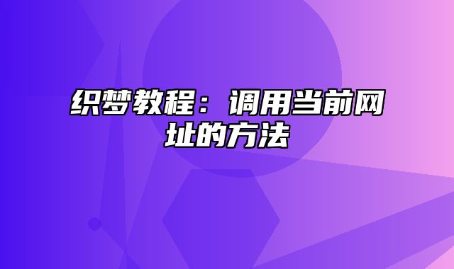 织梦教程：调用当前网址的方法_站长助手