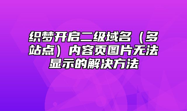 织梦开启二级域名（多站点）内容页图片无法显示的解决方法_站长助手