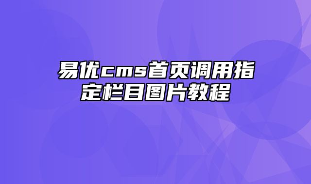 易优cms首页调用指定栏目图片教程