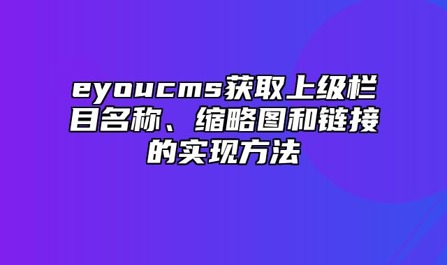 eyoucms获取上级栏目名称、缩略图和链接的实现方法