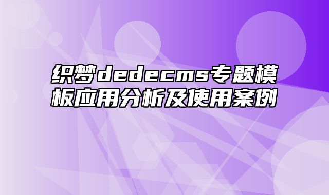 织梦dedecms专题模板应用分析及使用案例_站长助手