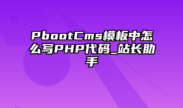 PbootCms模板中怎么写PHP代码_站长助手