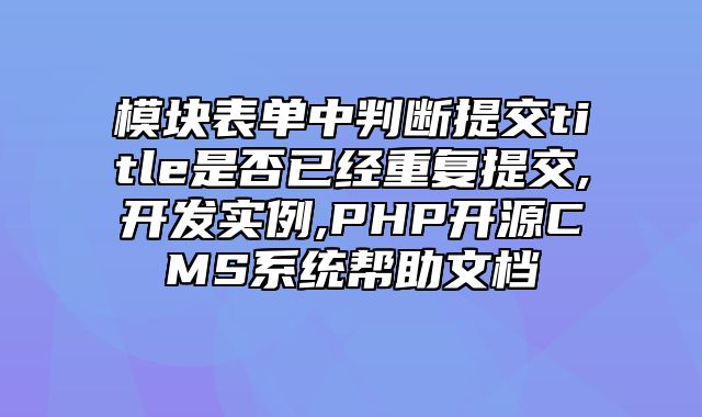 迅睿CMS-开发文档-模块表单中判断提交title是否已经重复提交