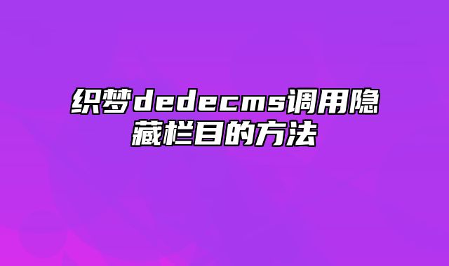 织梦dedecms调用隐藏栏目的方法_站长助手