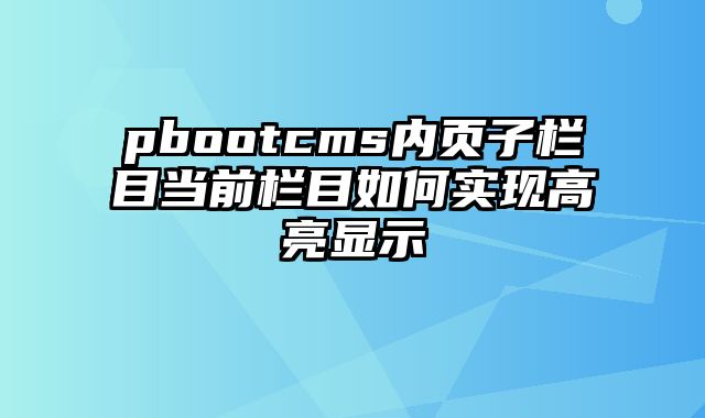 pbootcms内页子栏目当前栏目如何实现高亮显示 - pbootcms教程