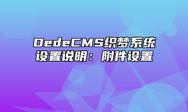 DedeCMS织梦系统设置说明：附件设置