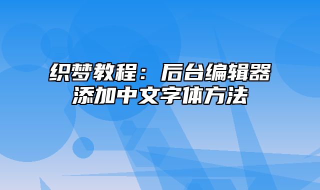 织梦教程：后台编辑器添加中文字体方法_站长助手