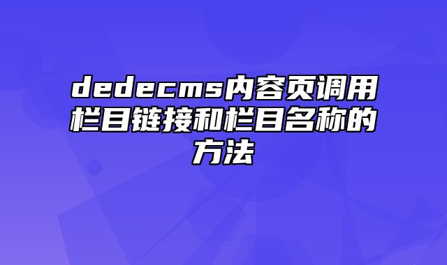 dedecms内容页调用栏目链接和栏目名称的方法_站长助手