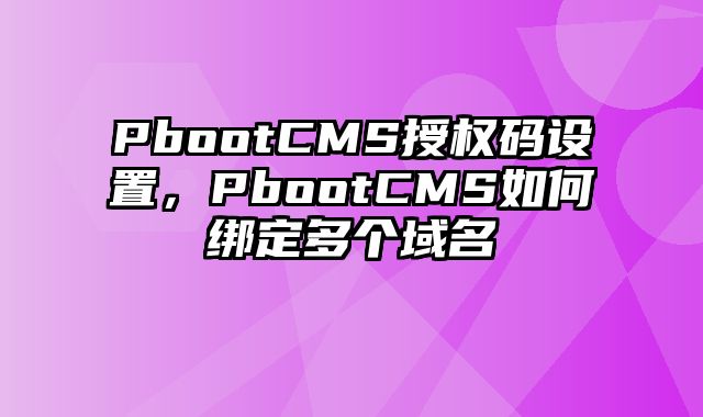 PbootCMS授权码设置，PbootCMS如何绑定多个域名 - pbootcms教程